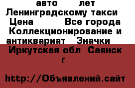 1.1) авто : 50 лет Ленинградскому такси › Цена ­ 290 - Все города Коллекционирование и антиквариат » Значки   . Иркутская обл.,Саянск г.